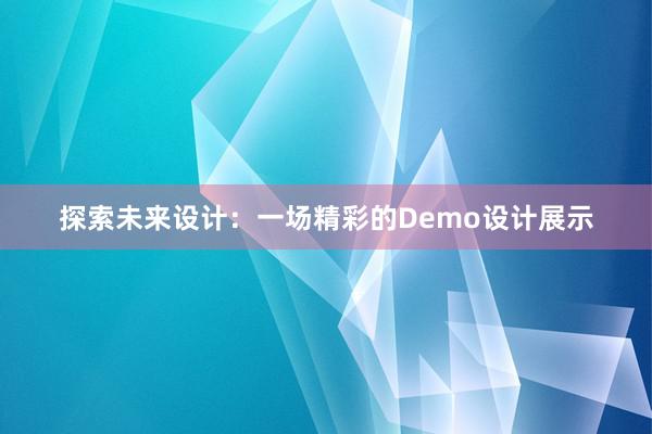 探索未来设计：一场精彩的Demo设计展示