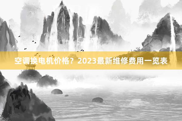 空调换电机价格？2023最新维修费用一览表